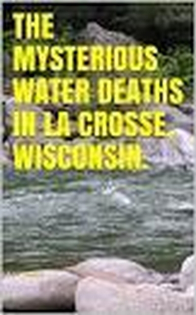 Mysterious Water Deaths in La Crosse, Wisconsin.