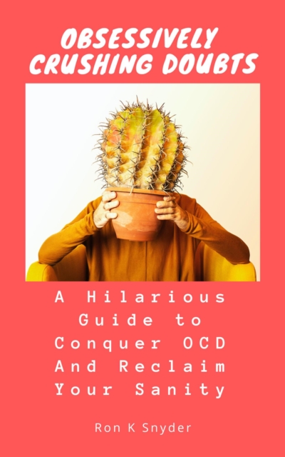 Obsessively Crushing Doubts: A Hilarious Guide to Conquer OCD and Reclaim Your Sanity