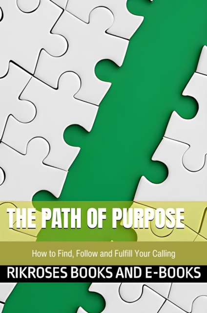 Path of Purpose: How to Find, Follow and Fulfill Your Calling