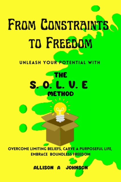 From Constraints to Freedom: Unleash Your Potential with the S.O.L.V.E Method