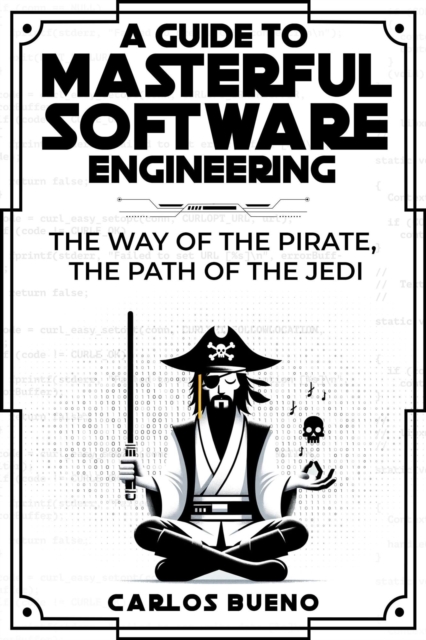 Guide to Masterful Software Engineering:  The Way of The Pirate, The Path of The Jedi