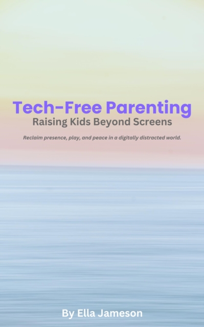 Tech-Free Parenting: Raising Kids Beyond Screens