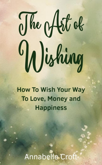 Art of Wishing: How to Wish Your Way to Love, Money and Happiness