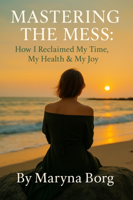 Mastering the mess: How I reclaimed my Time, My Health and My Joy.