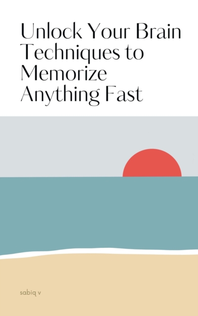 Unlock Your Brain Techniques to Memorize Anything Fast