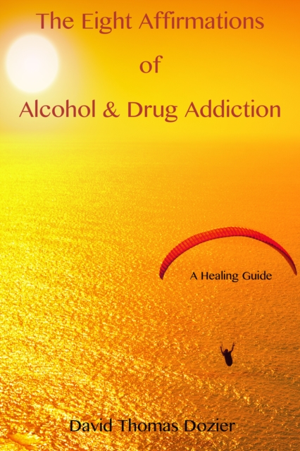 Eight Affirmations of Alcohol & Drug Addiction (A Healing Guide)
