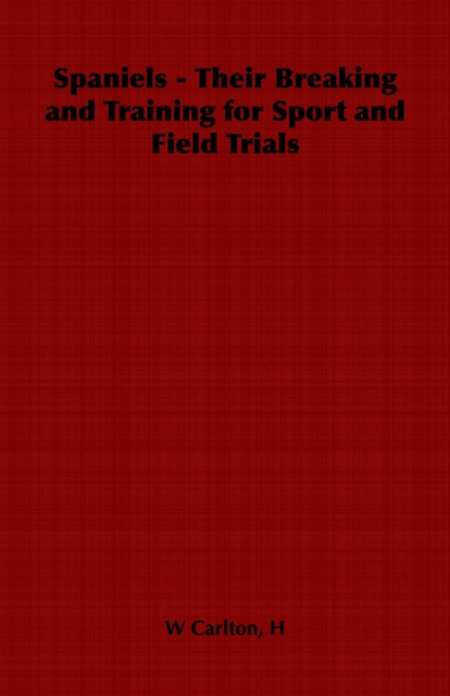 Spaniels - Their Breaking and Training for Sport and Field Trials