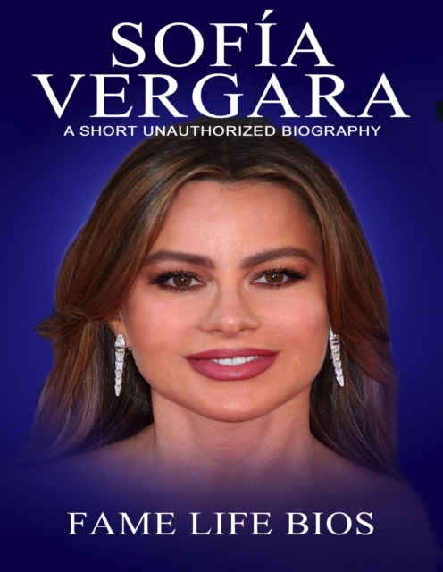 Sofia Vergara A Short Unauthorized Biography