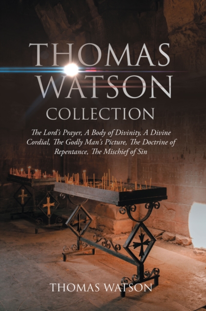 Thomas Watson Collection: The Lord's Prayer, A Body of Divinity, A Divine Cordial , The Godly Man's Picture, The Doctrine of Repentance, The Mischief of Sin