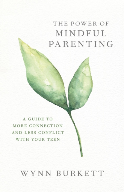Power of Mindful Parenting: A Guide to More Connection and Less Conflict with Your Teen