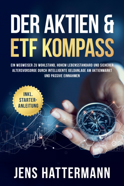 Der Aktien & ETF Kompass: Ein Wegweiser zu Wohlstand, hohem Lebensstandard und sicherer Altersvorsorge durch intelligente Geldanlage am Aktienmarkt und passive Einnahmen - inkl. Starter-Anleitung