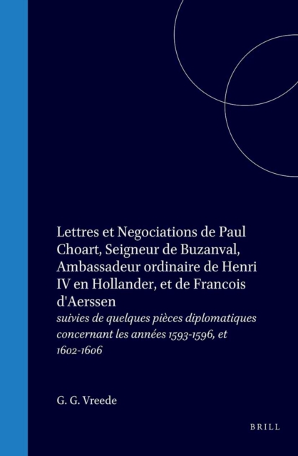 Lettres et negociations de Paul Choart, seigneur de Buzanval, ambassadeur ordinaire de Henri IV en Hollande, et de Francois d'Aerssen, agent des Provinces-Unies en France (1598, 1599)