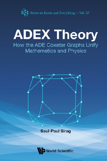 Adex Theory: How The Ade Coxeter Graphs Unify Mathematics And Physics