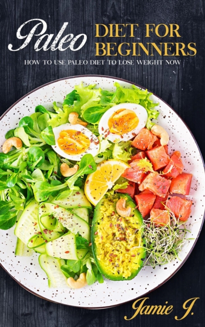 Paleo Diet for Beginners: How to Use Paleo Diet to Lose Weight Now