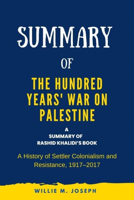 Summary of The Hundred Years' War on Palestine by Rashid Khalidi: A History of Settler Colonialism and Resistance, 1917-2017
