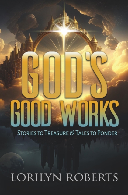 God's Good Works: Stories to Treasure and Tales to Ponder
