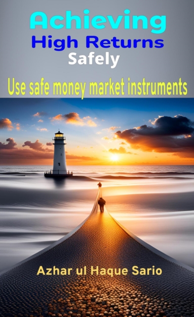 Achieving High Returns Safely: Use Safe Money Market Instruments