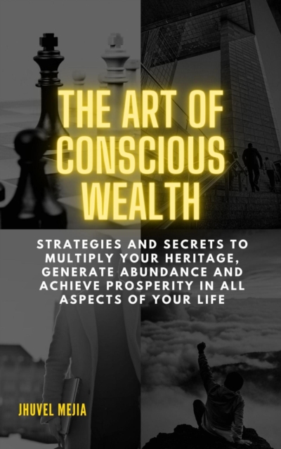 THE ART OF CONSCIOUS WEAlTH.  &quote;Strategies and Secrets to Multiply Your Heritage, Generate Abundance and Achieve Prosperity in All Aspects of Your Life&quote;