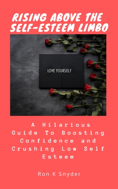 Rising Above the Self-Esteem Limbo: A Hilarious Guide to Boosting Confidence and Crushing Low Self Esteem