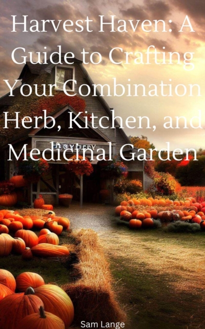 Harvest Haven: A Guide to Crafting Your Combination Herb, Kitchen, and Medicinal Garden