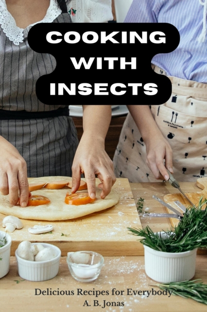 Cooking with Insects - Delicious Recipes for Everybody