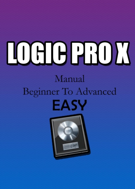 Logic Pro X Manual - Beginner To Advanced Easy
