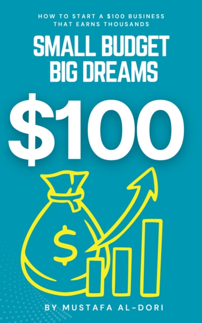 Small Budget, Big Dreams: How to Start a $100 Business That Earns Thousands