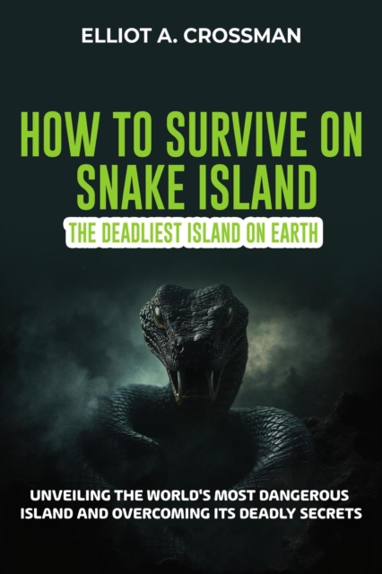 How to Survive on Snake Island: The Deadliest Island on Earth :      Unveiling the World's Most Dangerous Island and Overcoming Its Deadly Secrets