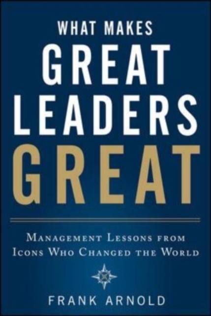 What Makes Great Leaders Great: Management Lessons from Icons Who Changed the World