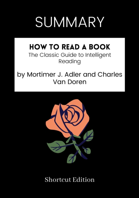 SUMMARY: How To Read A Book: The Classic Guide To Intelligent Reading By Mortimer J. Adler And Charles Van Doren