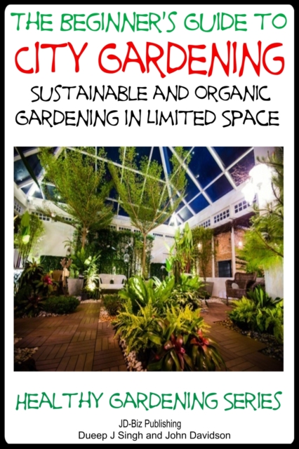 Beginner's Guide to City Gardening: Sustainable and Organic Gardening In Limited Space