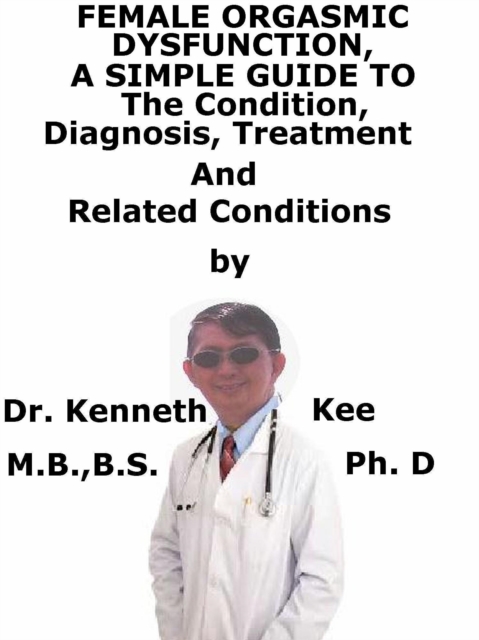 Female Orgasmic Dysfunction, A Simple Guide To The Condition, Diagnosis, Treatment And Related Conditions