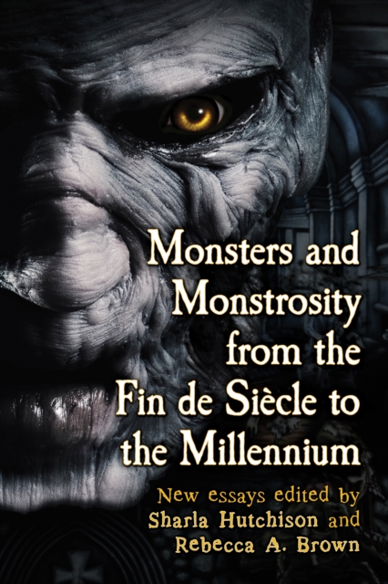 Monsters and Monstrosity from the Fin de Siecle to the Millennium