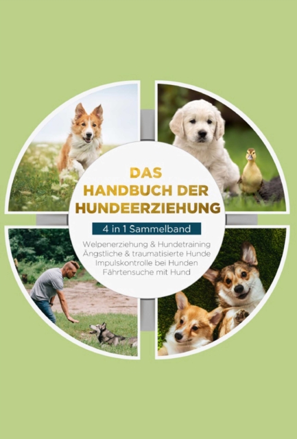 Das Handbuch der Hundeerziehung - 4 in 1 Sammelband: Impulskontrolle bei Hunden | Welpenerziehung & Hundetraining | Ängstliche & traumatisierte Hunde | Fährtensuche mit Hund
