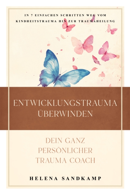 Entwicklungstrauma überwinden - Dein ganz persönlicher Trauma Coach: In 7 einfachen Schritten weg vom Kindheitstrauma hin zur Traumaheilung - inkl. Workbook und Praxisübungen