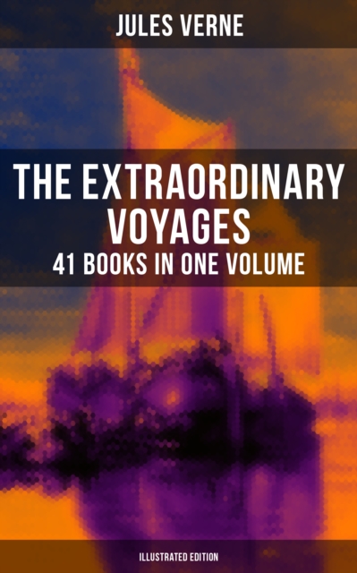 Extraordinary Voyages: 41 Books in One Volume (Illustrated Edition)