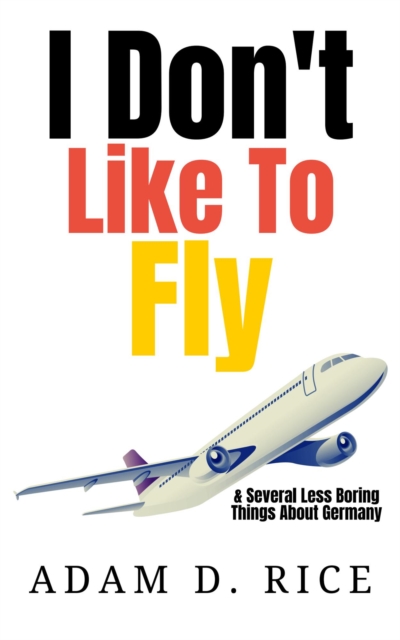 I Don't Like To Fly & Several Less Boring Things About Germany