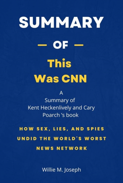 Summary of This Was CNN by Kent Heckenlively and Cary Poarch: How Sex, Lies, and Spies Undid the World's Worst News Network