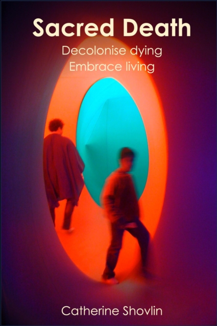 Sacred Death: Reclaim Dying and Embrace Living