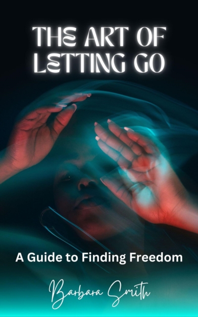 Art of Letting Go: A Guide to Finding Freedom