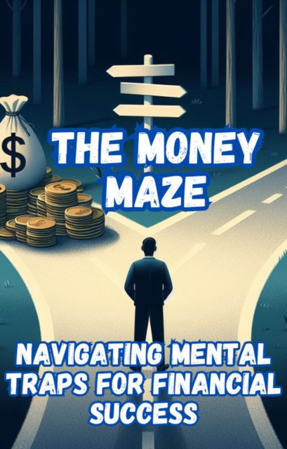 Money Maze_ Navigating Mental Traps for Financial Success