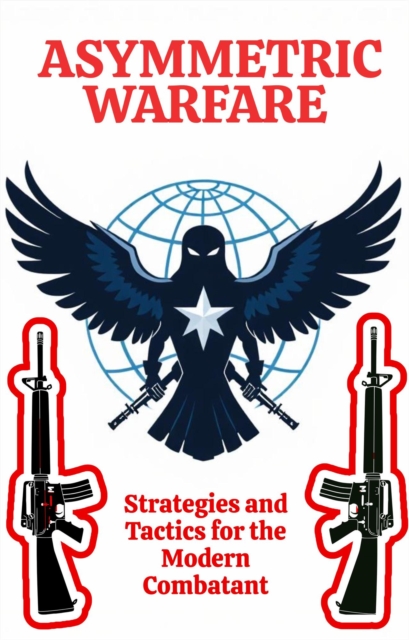 Asymmetric Warfare: Strategies and Tactics for the Modern Combatant