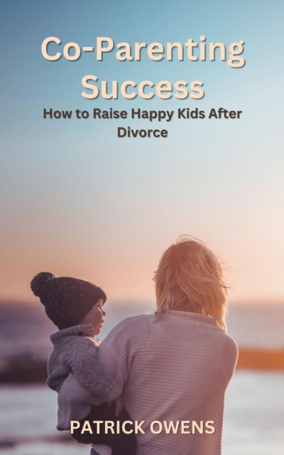 Co-Parenting Success - How to Raise Happy Kids After Divorce