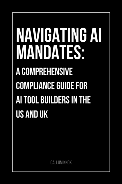 Navigating the 2025 AI Mandates: A Comprehensive Compliance Guide for AI Tool Builders in the US and UK