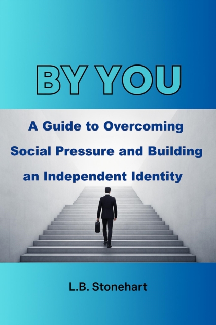 Be You : A Guide to Overcoming Social Pressure and Building an Independent Identity