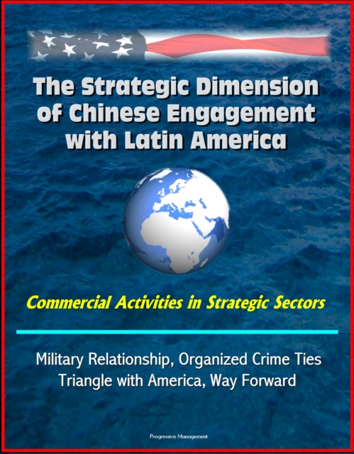 Strategic Dimension of Chinese Engagement with Latin America: Commercial Activities in Strategic Sectors, Military Relationship, Organized Crime Ties, Triangle with America, Way Forward