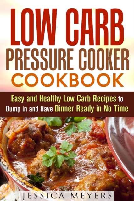 Low Carb Pressure Cooker: Cookbook Easy and Healthy Low Carb Recipes to Dump in and Have Dinner Ready in No Time