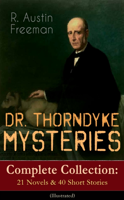 DR. THORNDYKE MYSTERIES - Complete Collection: 21 Novels & 40 Short Stories (Illustrated)