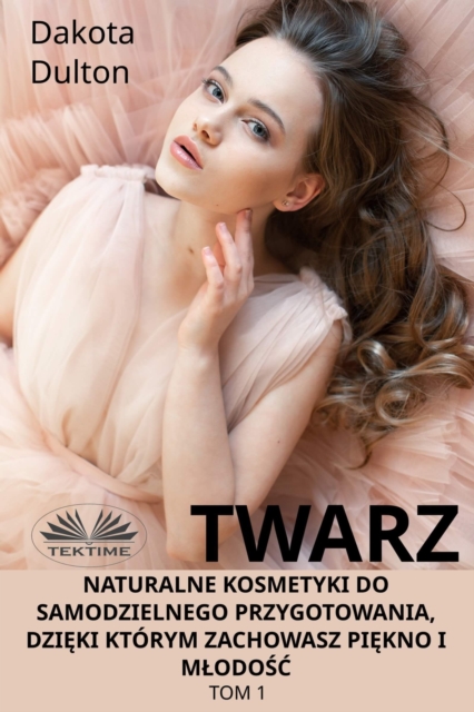 Twarz: Naturalne Kosmetyki Do Samodzielnego Przygotowania, Dzięki Którym Zachowasz Piękno I Młodość