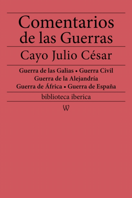 Comentarios de las Guerras (Guerra de las Galias - Guerra Civil - Guerra de la Alejandria - Guerra de Africa - Guerra de Espana)